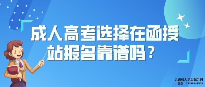 云南成人高考选择在函授站报名靠谱吗